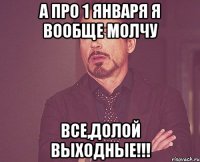 А про 1 января я вообще молчу Все,долой выходные!!!