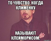 То чувство, когда Клименку называют Клейморисом.