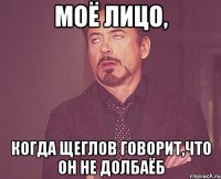 моё лицо, когда щеглов говорит,что он не долбаёб