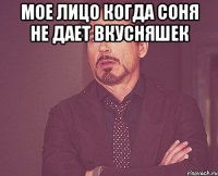 Мое лицо когда Соня не дает вкусняшек 