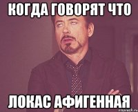 Когда говорят что локас афигенная