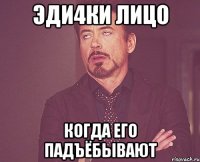 эди4ки лицо когда его падъёбывают