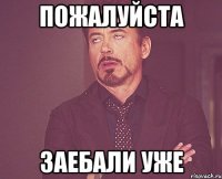 Пожалуйста Заебали уже