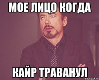 мое лицо когда Кайр траванул