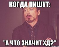 Когда пишут: "А что значит ХД?"