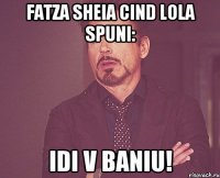 Fatza sheia cind Lola spuni: Idi v baniu!