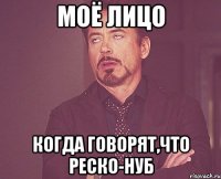 Моё лицо когда говорят,что РеСкО-нуб