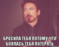 Бросила тебя потому, что боялась тебя потерять