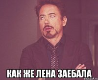  КАК ЖЕ ЛЕНА ЗАЕБАЛА