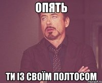 опять ти із своїм полтосом