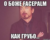 о боже facepalm как грубо...