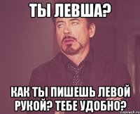 ты левша? как ты пишешь левой рукой? тебе удобно?