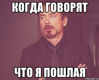 когда говорят что я пошлая