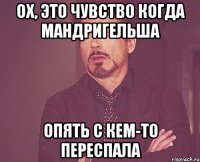 Ох, это чувство когда Мандригельша опять с кем-то переспала