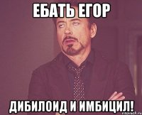 Ебать Егор Дибилоид и имбицил!