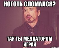 ноготь сломался? так ты медиатором играй