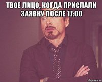 Твое лицо, когда прислали заявку после 17:00 