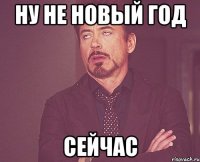 Ну не новый год Сейчас