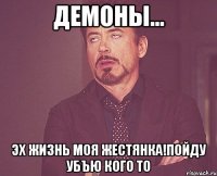 демоны... эх жизнь моя жестянка!пойду убъю кого то