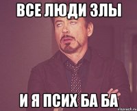 все люди злы и я псих ба ба