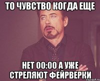 То чувство когда еще нет 00:00 а уже стреляют фейрверки