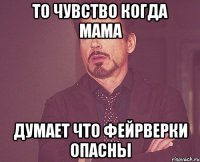 То чувство когда мама думает что фейрверки опасны