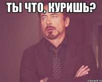 ты что, куришь? 