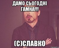 Дамо сьогодні гамна!!! (с)Славко