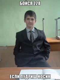 бойся 228 если пудриш носик