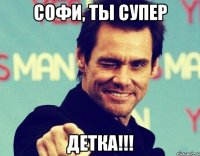 Софи, ты супер ДЕТКА!!!