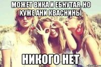 Может Вика и ебнутая, но хуже Ани Кваснины НИКОГО НЕТ