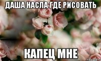 Даша насла где рисовать капец мне