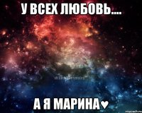 У всех любовь.... А я Марина♥