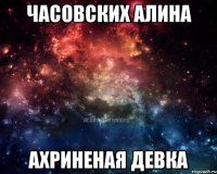 Часовских Алина Ахриненая девка