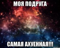 Моя подруга Самая Ахуенная!!!