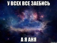 У всех все заебись а я Аня