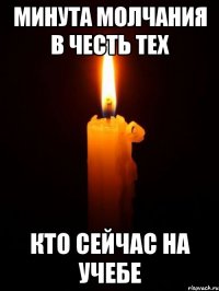 МИНУТА МОЛЧАНИЯ В ЧЕСТЬ ТЕХ КТО СЕЙЧАС НА УЧЕБЕ