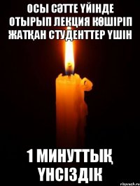 осы сәтте үйінде отырып лекция көшіріп жатқан студенттер үшін 1 минуттық үнсіздік