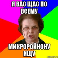 Я вас щас по всему микроройнону ищу