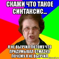 скажи что такое синтаксис... я не выучил потому что придумывал отмазку почему я не выучил