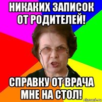 Никаких записок от родителей! Справку от врача мне на стол!