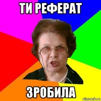 ти реферат зробила