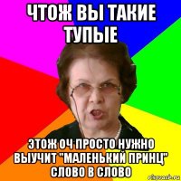 Чтож вы такие тупые Этож оч просто нужно выучит "маленький принц" слово в слово