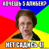 Хочешь 5 Алибек? Нет садись 4!