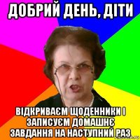 добрий день, діти відкриваєм щоденники і записуєм домашнє завдання на наступний раз