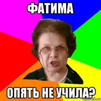 Фатима Опять не учила?