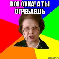 ВСЕ СУКА! А ТЫ ОГРЕБАЕШЬ 