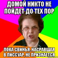 Домой никто не пойдет до тех пор пока свинья, насравшая в писсуар, не признается