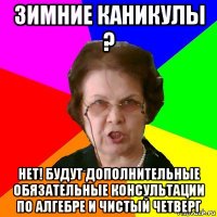 ЗИМНИЕ КАНИКУЛЫ ? НЕТ! БУДУТ ДОПОЛНИТЕЛЬНЫЕ ОБЯЗАТЕЛЬНЫЕ КОНСУЛЬТАЦИИ ПО АЛГЕБРЕ И ЧИСТЫЙ ЧЕТВЕРГ