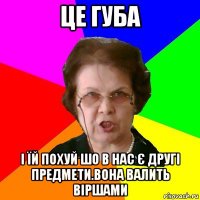 це губа і їй похуй шо в нас є другі предмети.вона валить віршами